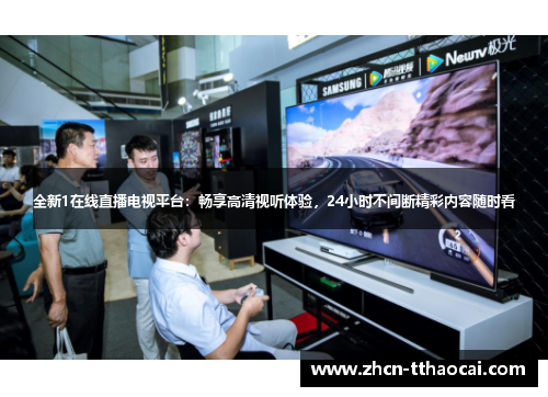全新1在线直播电视平台：畅享高清视听体验，24小时不间断精彩内容随时看