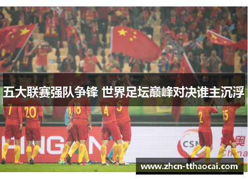 五大联赛强队争锋 世界足坛巅峰对决谁主沉浮