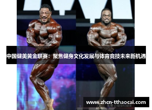 中国健美黄金联赛：聚焦健身文化发展与体育竞技未来新机遇